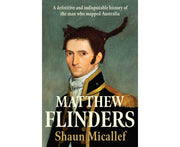 Matthew Flinders: A definitive and indisputable history of the man who mapped Australia